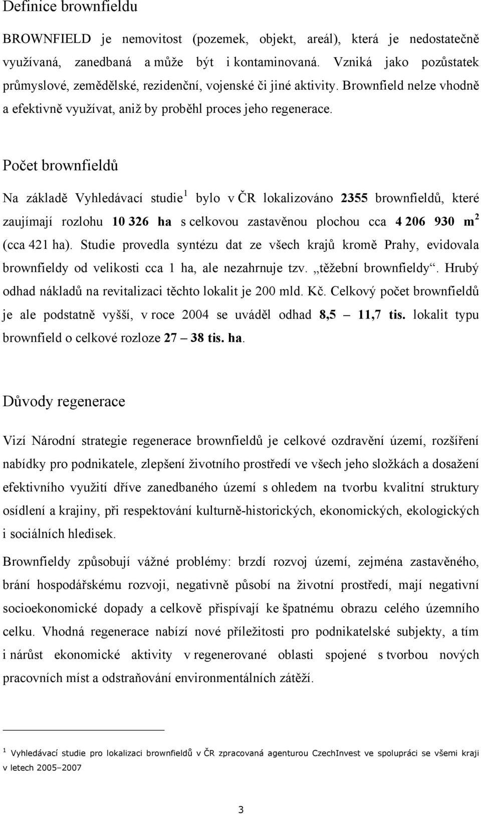 Počet brownfieldů Na základě Vyhledávací studie 1 bylo v ČR lokalizováno 2355 brownfieldů, které zaujímají rozlohu 10 326 ha s celkovou zastavěnou plochou cca 4 206 930 m 2 (cca 421 ha).