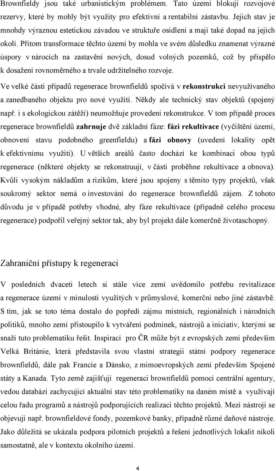 Přitom transformace těchto území by mohla ve svém důsledku znamenat výrazné úspory v nárocích na zastavění nových, dosud volných pozemků, což by přispělo k dosažení rovnoměrného a trvale udržitelného