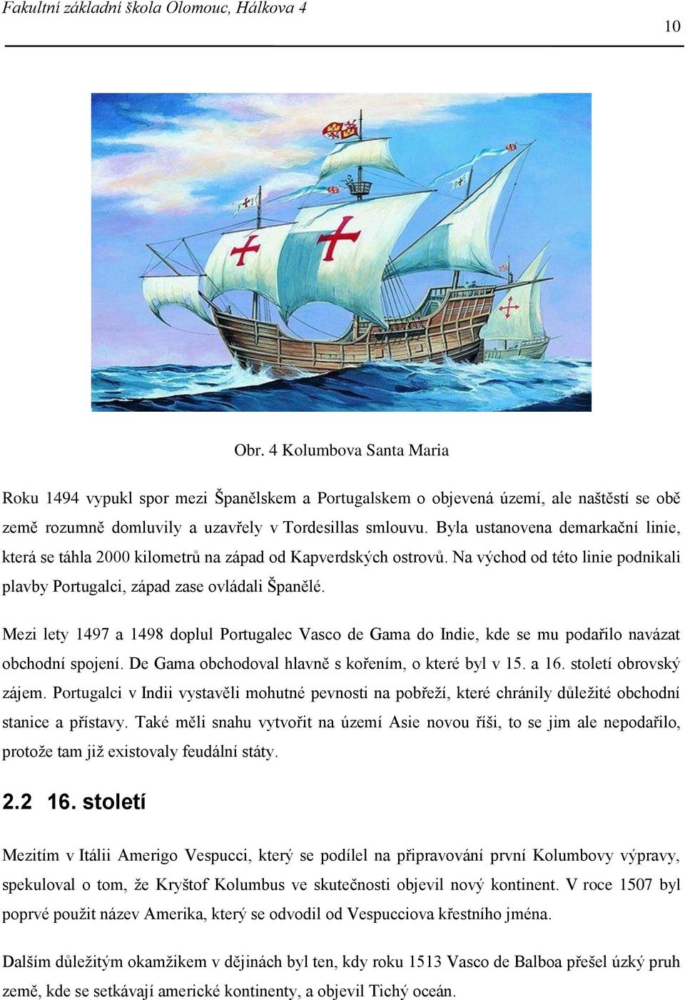 Mezi lety 1497 a 1498 doplul Portugalec Vasco de Gama do Indie, kde se mu podařilo navázat obchodní spojení. De Gama obchodoval hlavně s kořením, o které byl v 15. a 16. století obrovský zájem.