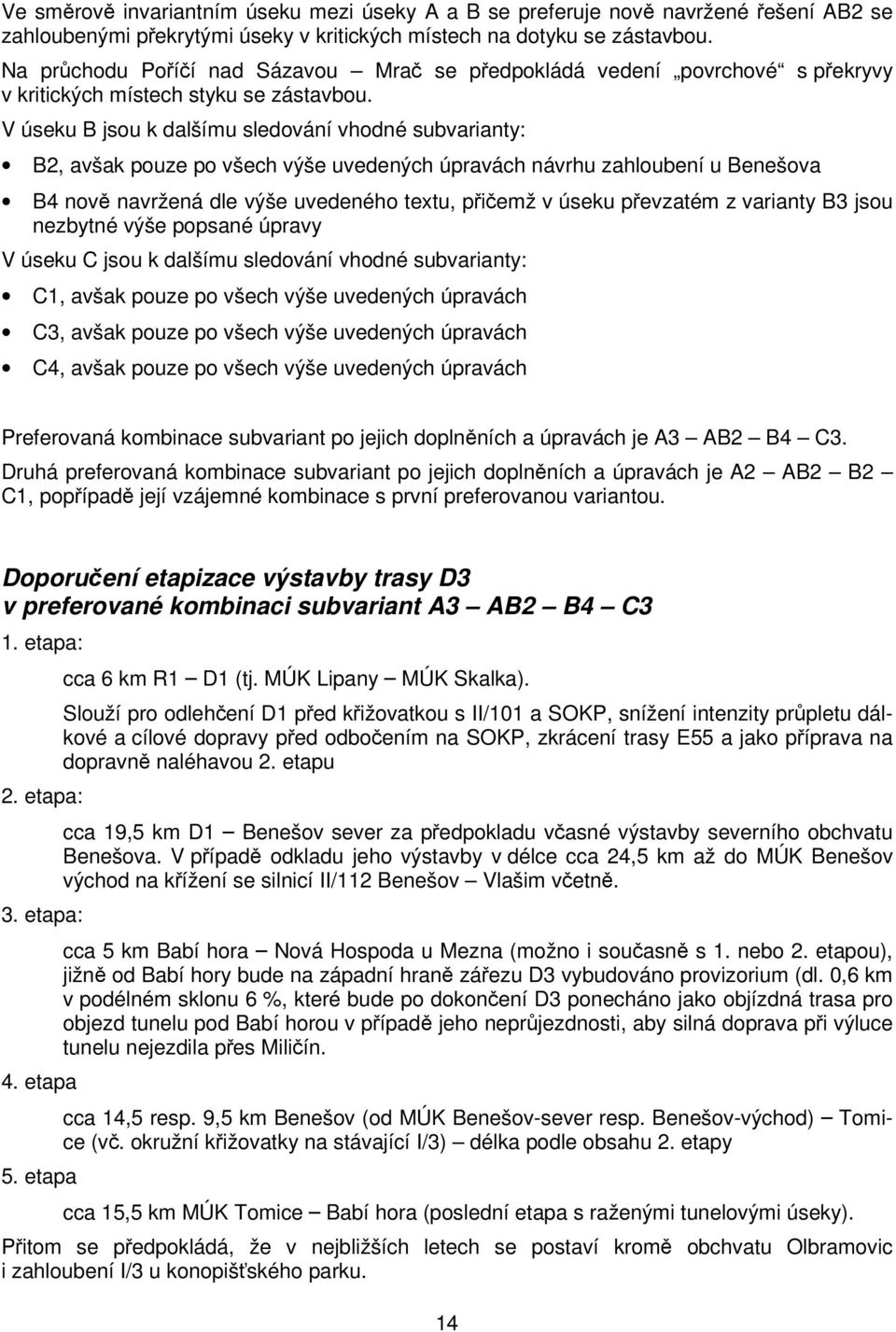 V úseku B jsou k dalšímu sledování vhodné subvarianty: B2, avšak pouze po všech výše uvedených úpravách návrhu zahloubení u Benešova B4 nově navržená dle výše uvedeného textu, přičemž v úseku