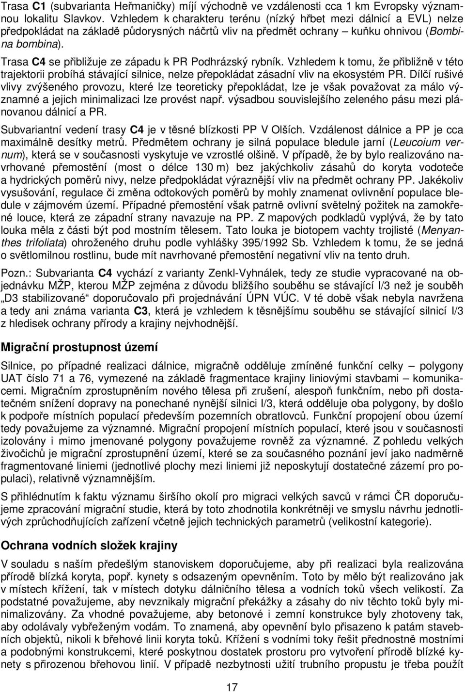 Trasa C4 se přibližuje ze západu k PR Podhrázský rybník. Vzhledem k tomu, že přibližně v této trajektorii probíhá stávající silnice, nelze přepokládat zásadní vliv na ekosystém PR.