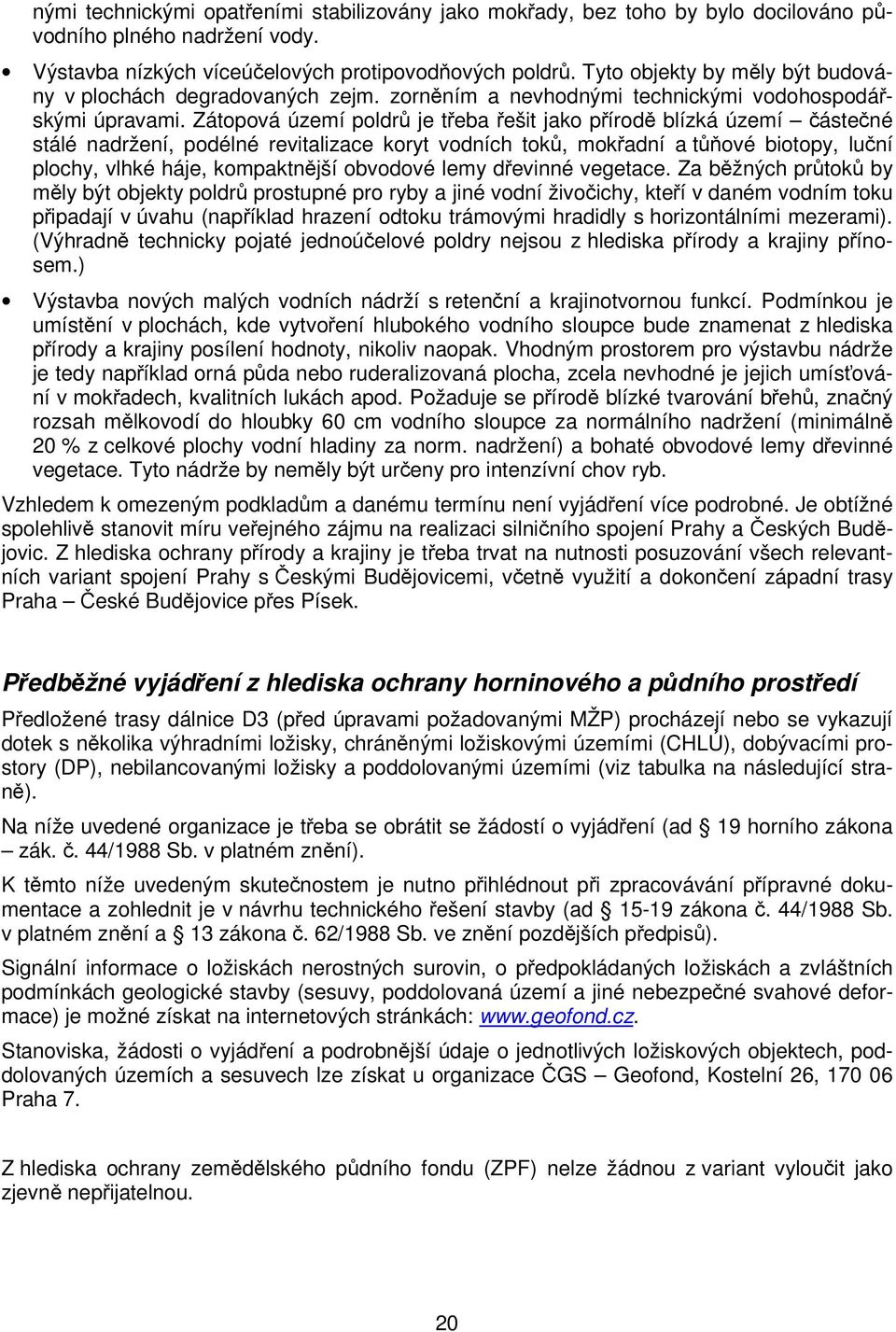 Zátopová území poldrů je třeba řešit jako přírodě blízká území částečné stálé nadržení, podélné revitalizace koryt vodních toků, mokřadní a tůňové biotopy, luční plochy, vlhké háje, kompaktnější