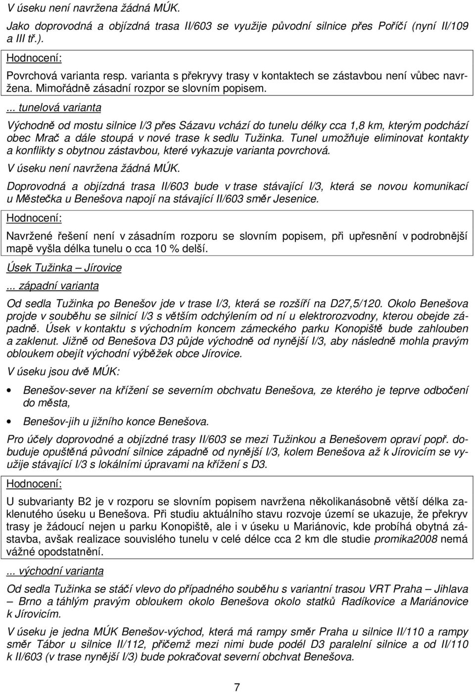 ... tunelová varianta Východně od mostu silnice I/3 přes Sázavu vchází do tunelu délky cca 1,8 km, kterým podchází obec Mrač a dále stoupá v nové trase k sedlu Tužinka.