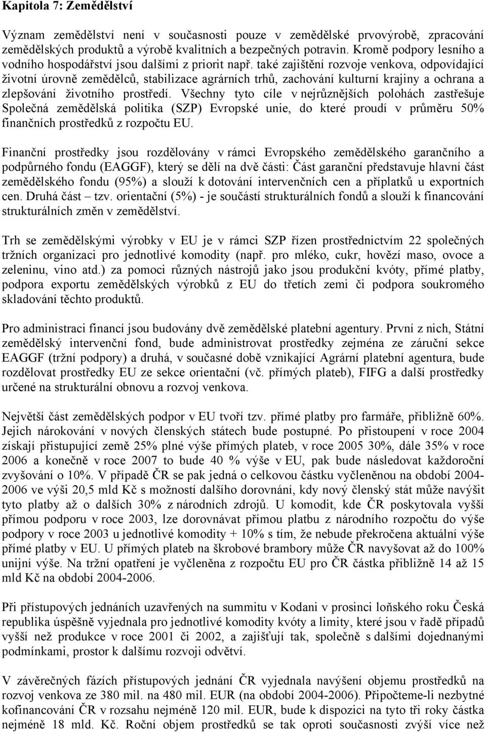 také zajištění rozvoje venkova, odpovídající životní úrovně zemědělců, stabilizace agrárních trhů, zachování kulturní krajiny a ochrana a zlepšování životního prostředí.