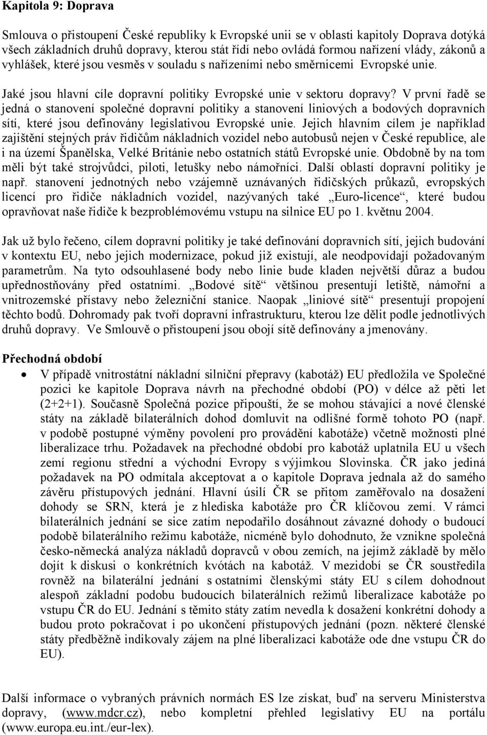 V první řadě se jedná o stanovení společné dopravní politiky a stanovení liniových a bodových dopravních sítí, které jsou definovány legislativou Evropské unie.