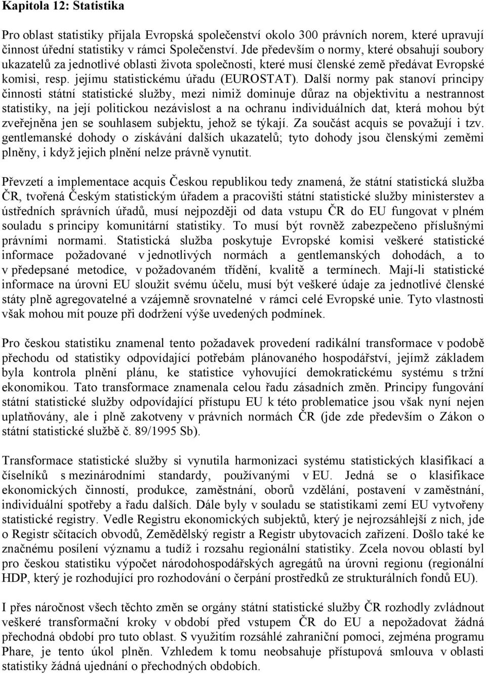 Další normy pak stanoví principy činnosti státní statistické služby, mezi nimiž dominuje důraz na objektivitu a nestrannost statistiky, na její politickou nezávislost a na ochranu individuálních dat,