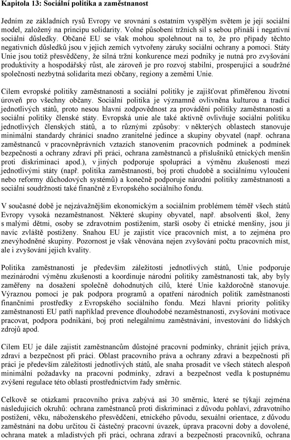 Občané EU se však mohou spolehnout na to, že pro případy těchto negativních důsledků jsou v jejich zemích vytvořeny záruky sociální ochrany a pomoci.