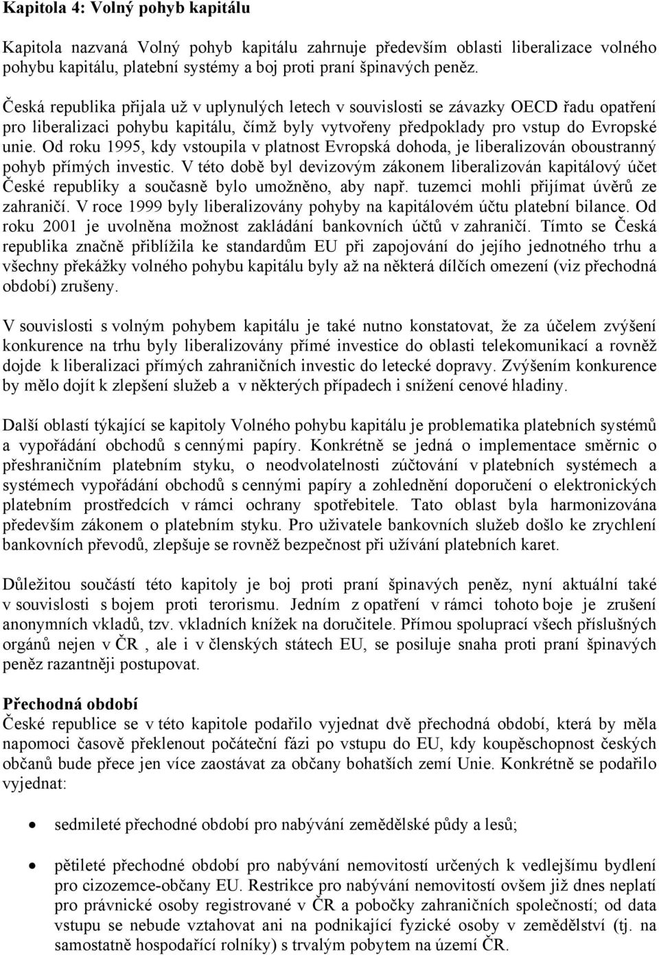 Od roku 1995, kdy vstoupila v platnost Evropská dohoda, je liberalizován oboustranný pohyb přímých investic.