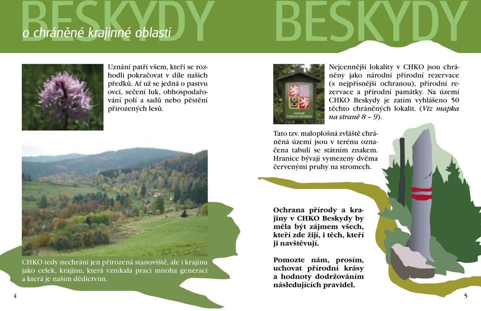 Na území CHKO Beskydy je zatím vyhlášeno 50 těchto chráněných lokalit. (Viz mapka na straně 8 9). Tato tzv. maloplošná zvláště chráněná území jsou v terénu označena tabulí se státním znakem.
