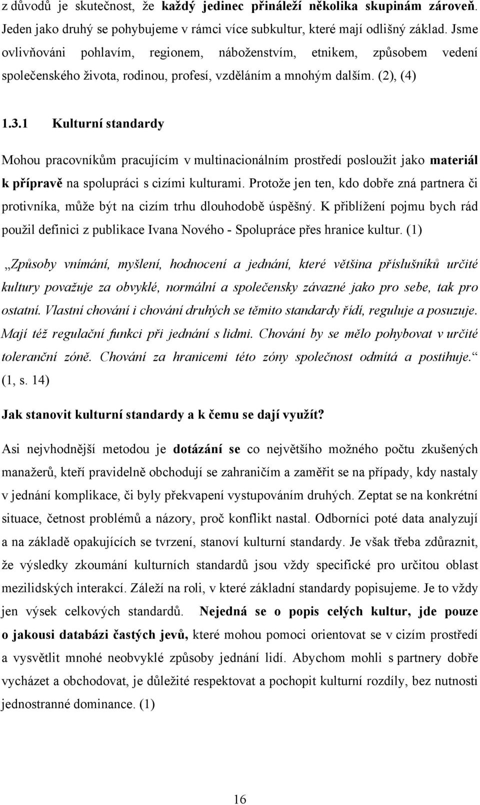 1 Kulturní standardy Mohou pracovníkům pracujícím v multinacionálním prostředí posloužit jako materiál k přípravě na spolupráci s cizími kulturami.