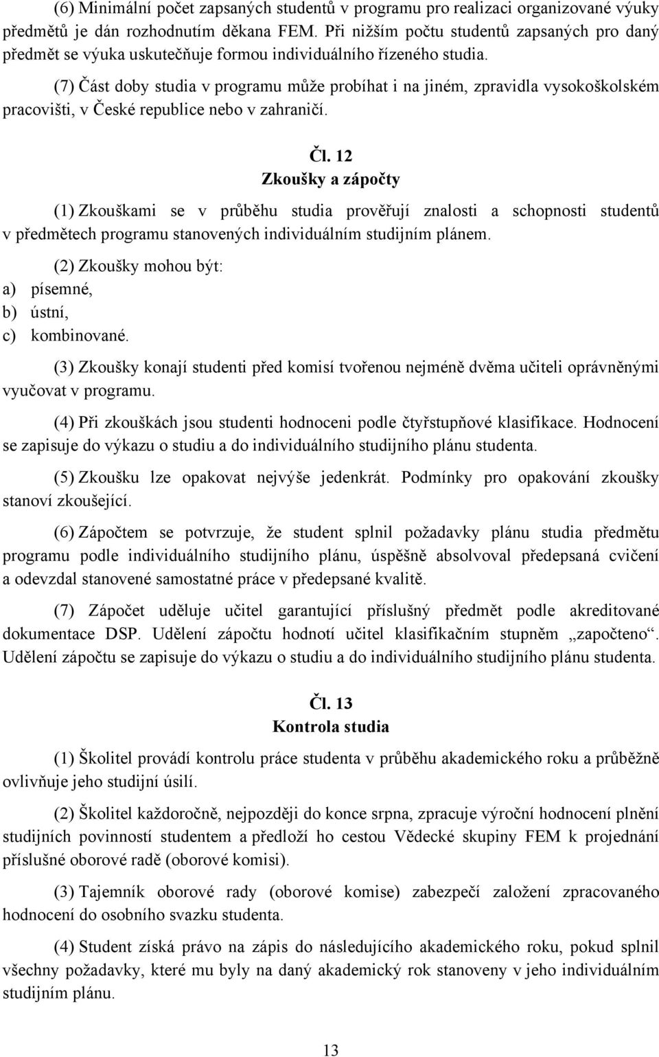 (7) Část doby studia v programu může probíhat i na jiném, zpravidla vysokoškolském pracovišti, v České republice nebo v zahraničí. Čl.