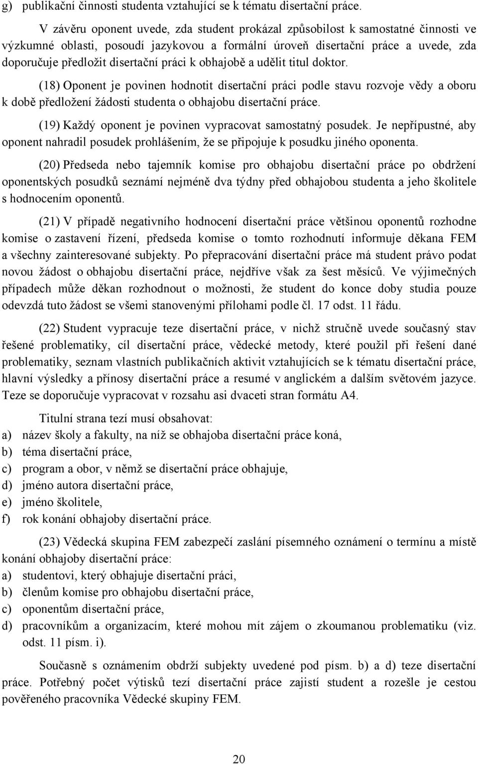 práci k obhajobě a udělit titul doktor. (18) Oponent je povinen hodnotit disertační práci podle stavu rozvoje vědy a oboru k době předložení žádosti studenta o obhajobu disertační práce.