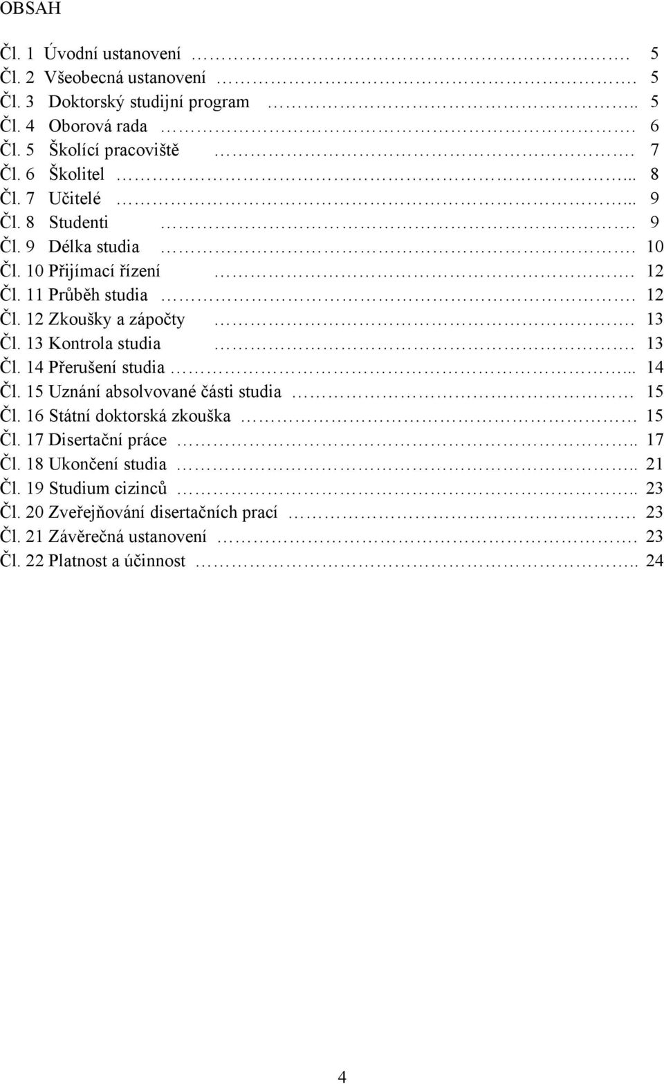 13 Čl. 13 Kontrola studia. 13 Čl. 14 Přerušení studia... 14 Čl. 15 Uznání absolvované části studia 15 Čl. 16 Státní doktorská zkouška 15 Čl.