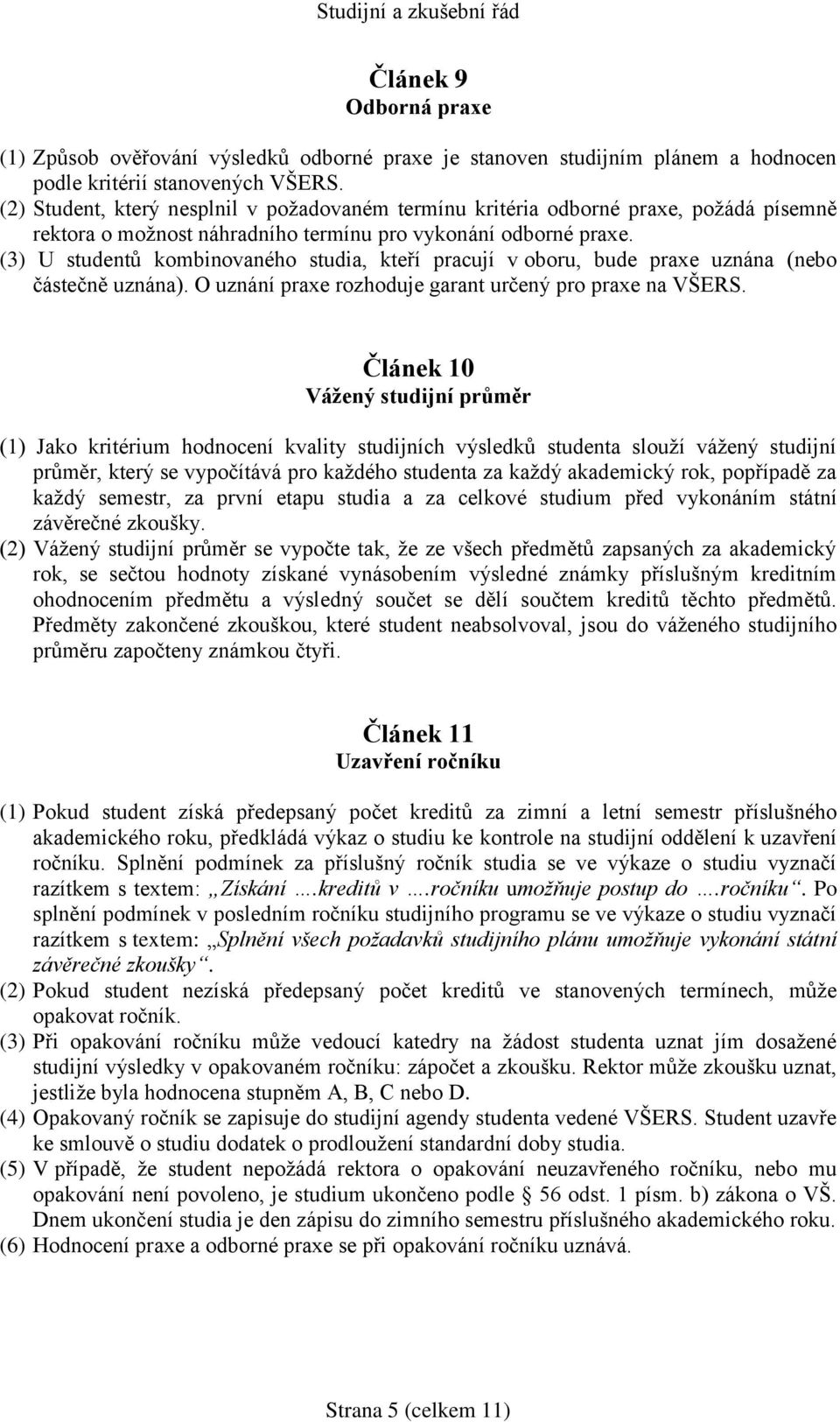 (3) U studentů kombinovaného studia, kteří pracují v oboru, bude praxe uznána (nebo částečně uznána). O uznání praxe rozhoduje garant určený pro praxe na VŠERS.