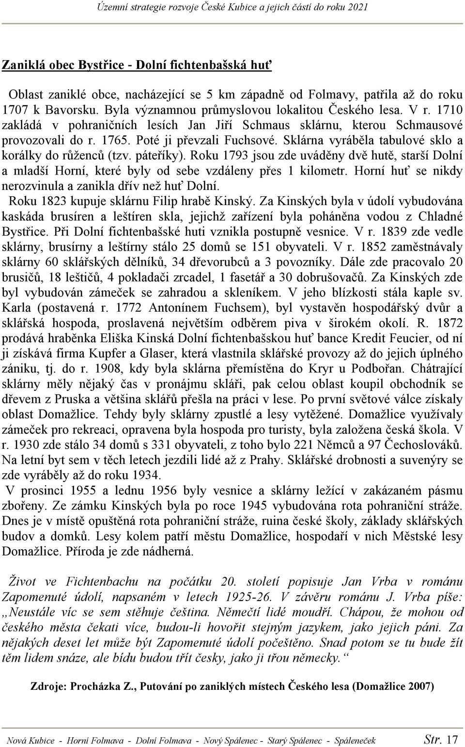 Roku 1793 jsou zde uváděny dvě hutě, starší Dolní a mladší Horní, které byly od sebe vzdáleny přes 1 kilometr. Horní huť se nikdy nerozvinula a zanikla dřív než huť Dolní.