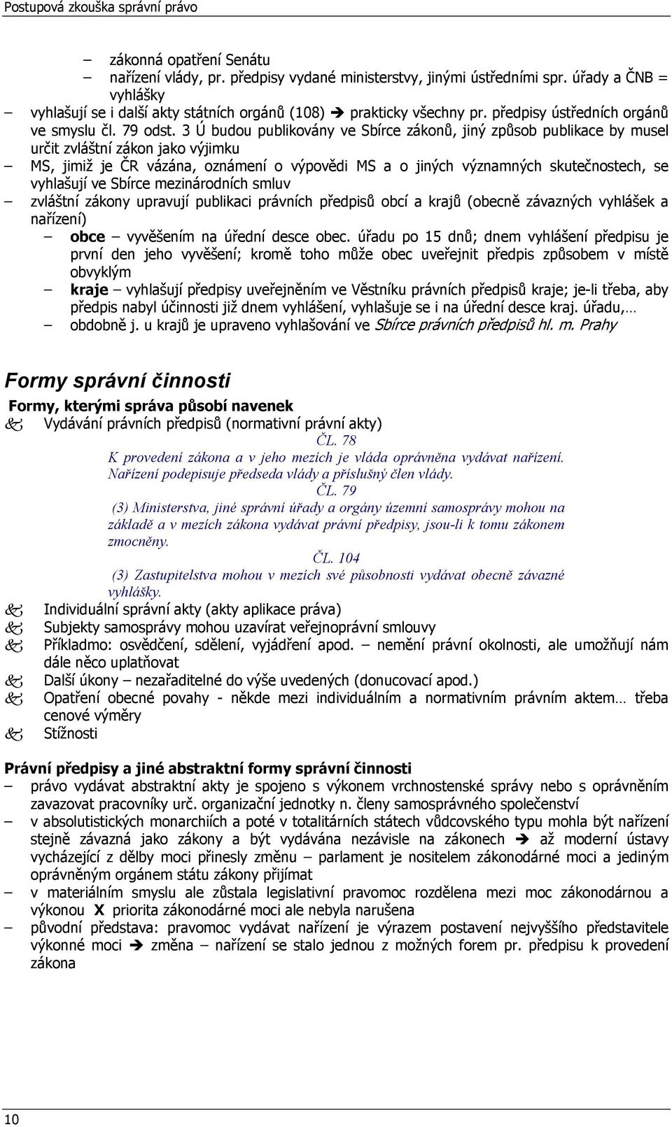 3 Ú budou publikovány ve Sbírce zákonů, jiný způsob publikace by musel určit zvláštní zákon jako výjimku MS, jimiž je ČR vázána, oznámení o výpovědi MS a o jiných významných skutečnostech, se