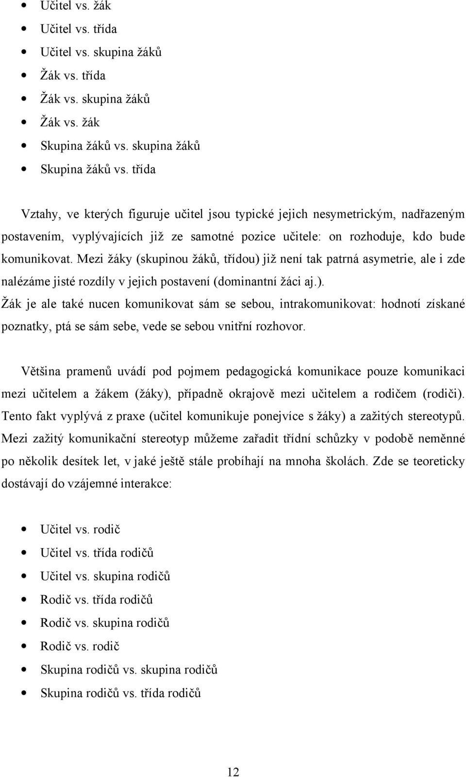 Mezi žáky (skupinou žáků, třídou) již není tak patrná asymetrie, ale i zde nalézáme jisté rozdíly v jejich postavení (dominantní žáci aj.). Žák je ale také nucen komunikovat sám se sebou, intrakomunikovat: hodnotí získané poznatky, ptá se sám sebe, vede se sebou vnitřní rozhovor.