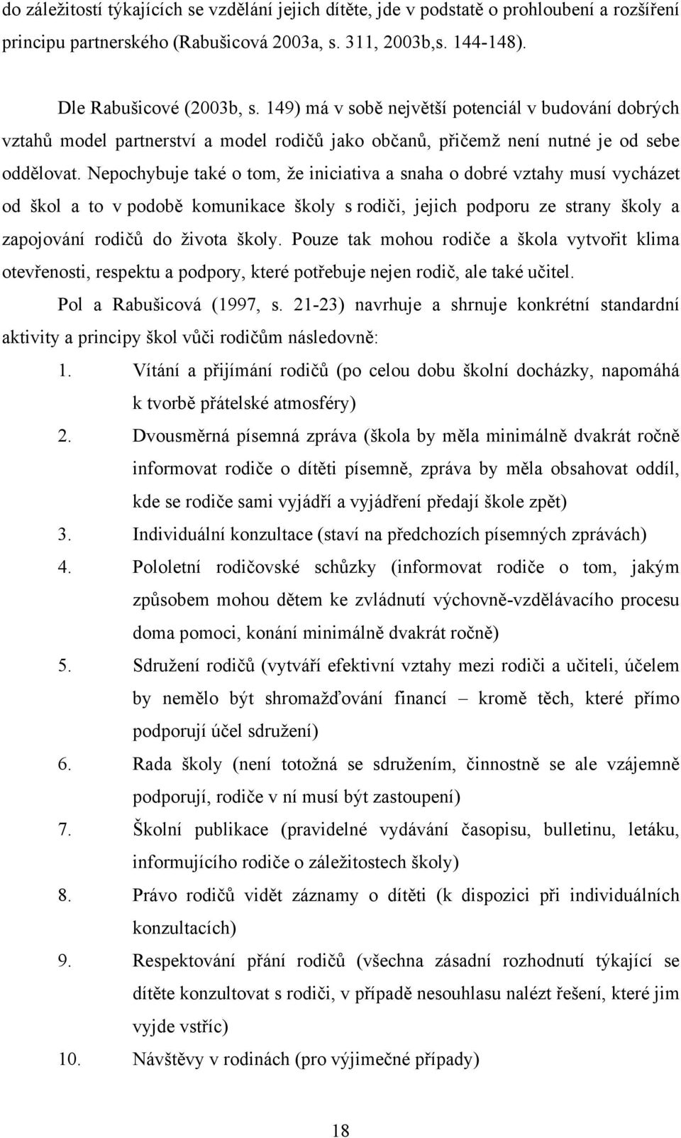 Nepochybuje také o tom, že iniciativa a snaha o dobré vztahy musí vycházet od škol a to v podobě komunikace školy s rodiči, jejich podporu ze strany školy a zapojování rodičů do života školy.