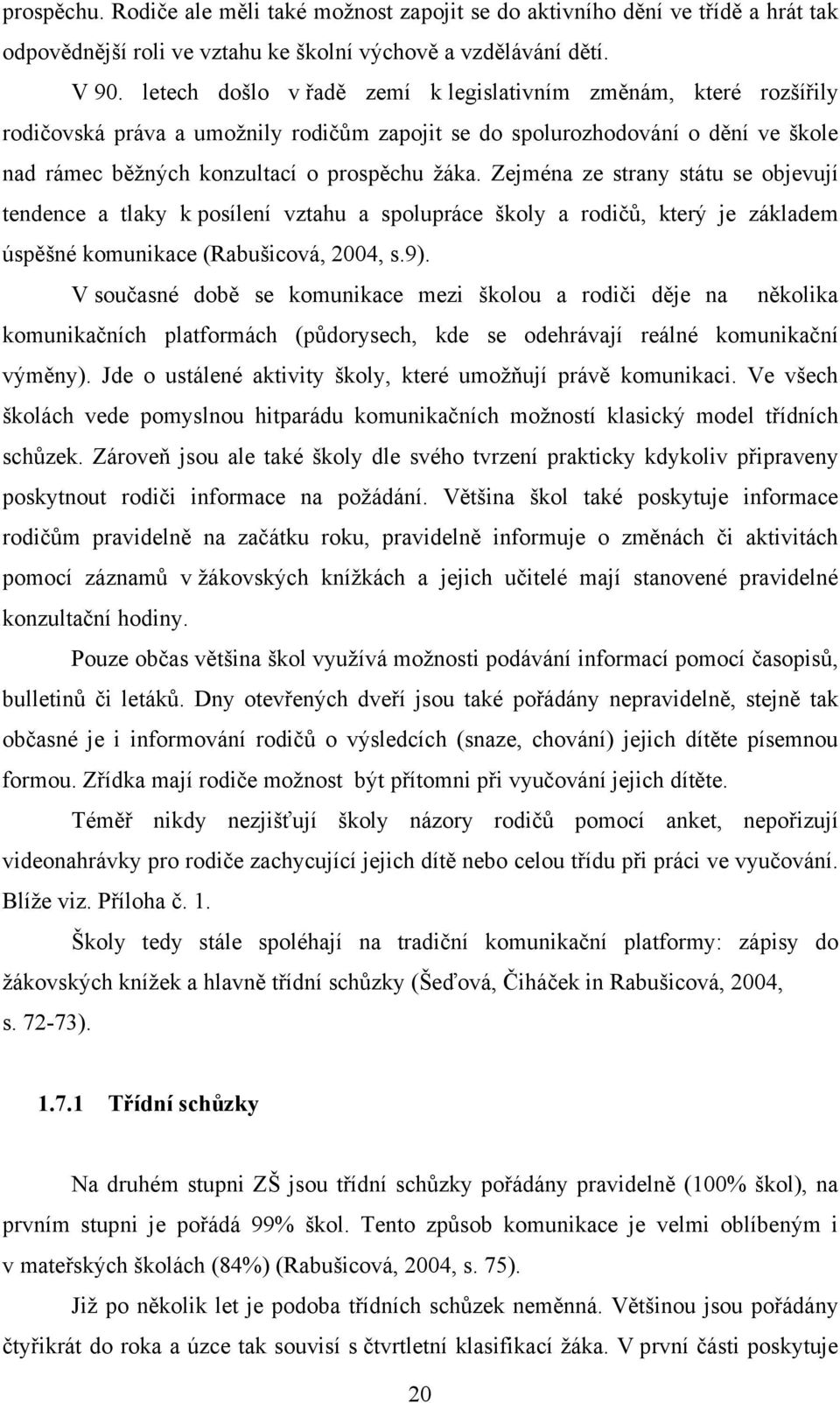 Zejména ze strany státu se objevují tendence a tlaky k posílení vztahu a spolupráce školy a rodičů, který je základem úspěšné komunikace (Rabušicová, 2004, s.9).