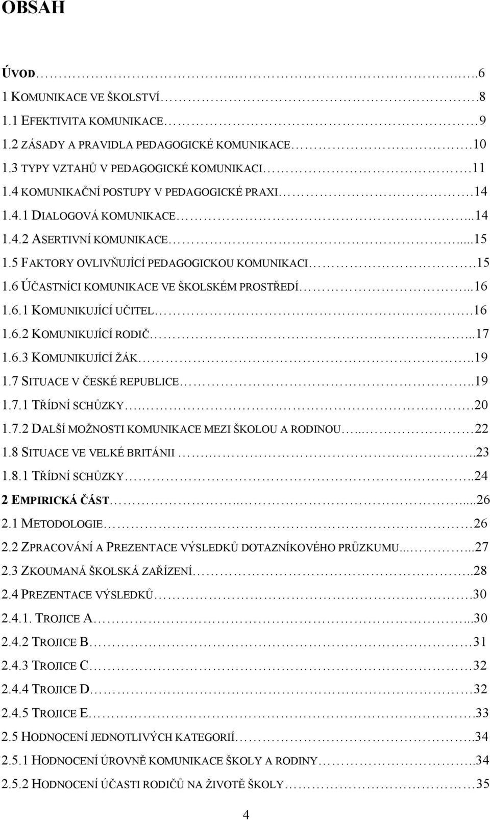 ..16 1.6.1 KOMUNIKUJÍCÍ UČITEL.16 1.6.2 KOMUNIKUJÍCÍ RODIČ...17 1.6.3 KOMUNIKUJÍCÍ ŽÁK..19 1.7 SITUACE V ČESKÉ REPUBLICE..19 1.7.1 TŘÍDNÍ SCHŮZKY..20 1.7.2 DALŠÍ MOŽNOSTI KOMUNIKACE MEZI ŠKOLOU A RODINOU.