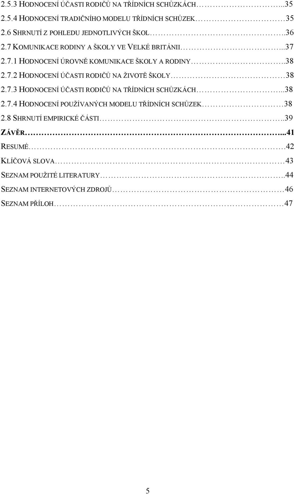 .38 2.7.2 HODNOCENÍ ÚČASTI RODIČŮ NA ŽIVOTĚ ŠKOLY 38 2.7.3 HODNOCENÍ ÚČASTI RODIČŮ NA TŘÍDNÍCH SCHŮZKÁCH...38 2.7.4 HODNOCENÍ POUŽÍVANÝCH MODELU TŘÍDNÍCH SCHŮZEK 38 2.