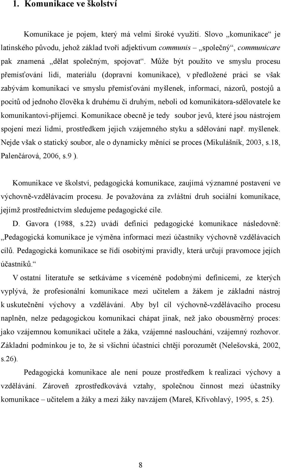 Může být použito ve smyslu procesu přemísťování lidí, materiálu (dopravní komunikace), v předložené práci se však zabývám komunikací ve smyslu přemísťování myšlenek, informací, názorů, postojů a