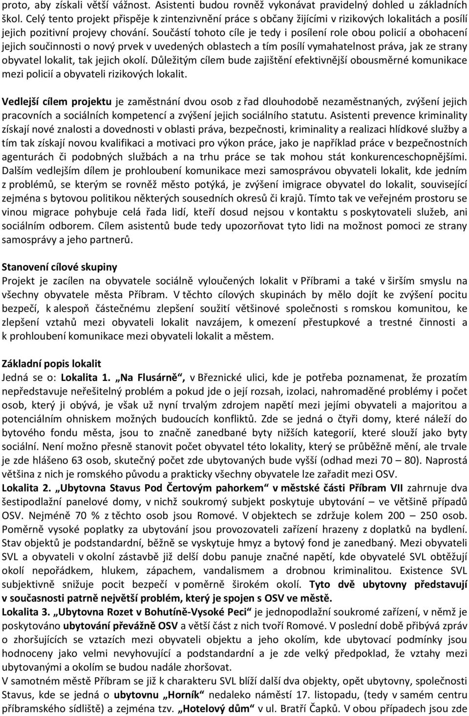 Součástí tohoto cíle je tedy i posílení role obou policií a obohacení jejich součinnosti o nový prvek v uvedených oblastech a tím posílí vymahatelnost práva, jak ze strany obyvatel lokalit, tak