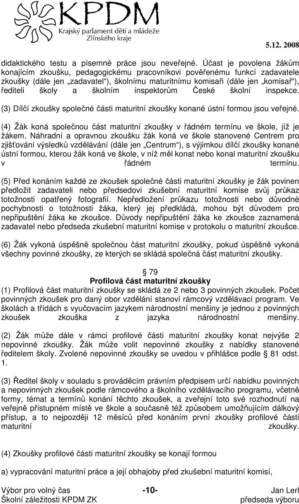 školním inspektorům České školní inspekce. (3) Dílčí zkoušky společné části maturitní zkoušky konané ústní formou jsou veřejné.