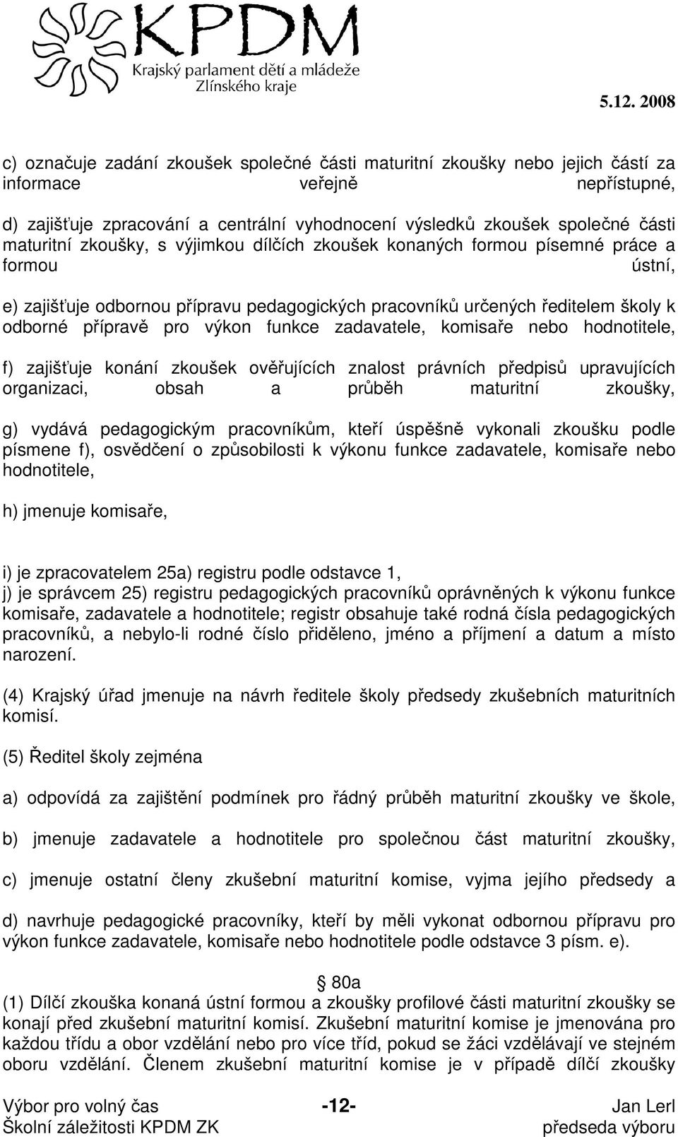 výkon funkce zadavatele, komisaře nebo hodnotitele, f) zajišťuje konání zkoušek ověřujících znalost právních předpisů upravujících organizaci, obsah a průběh maturitní zkoušky, g) vydává pedagogickým