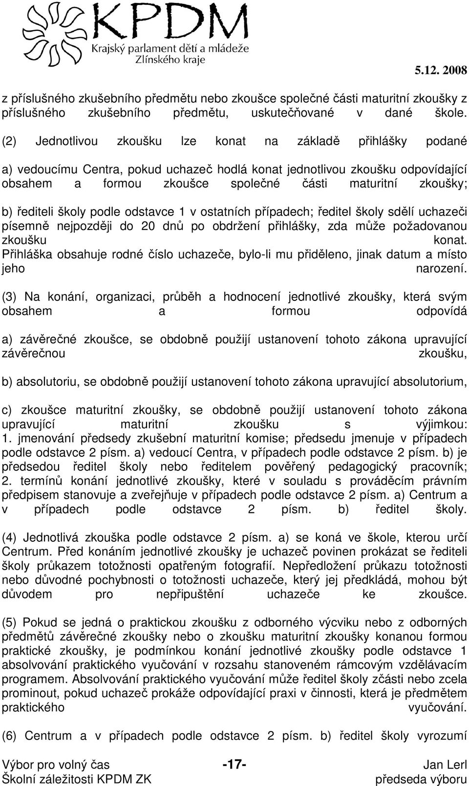 zkoušky; b) řediteli školy podle odstavce 1 v ostatních případech; ředitel školy sdělí uchazeči písemně nejpozději do 20 dnů po obdržení přihlášky, zda může požadovanou zkoušku konat.