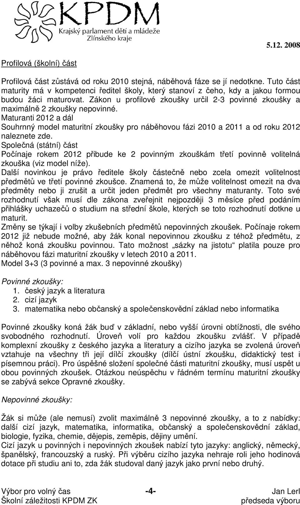 Maturanti 2012 a dál Souhrnný model maturitní zkoušky pro náběhovou fázi 2010 a 2011 a od roku 2012 naleznete zde.