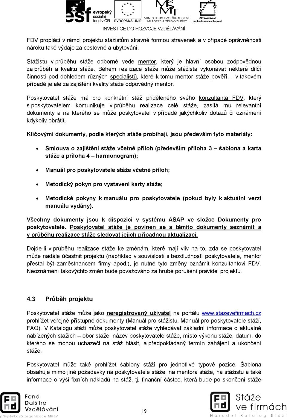 Během realizace stáže může stážista vykonávat některé dílčí činnosti pod dohledem různých specialistů, které k tomu mentor stáže pověří.