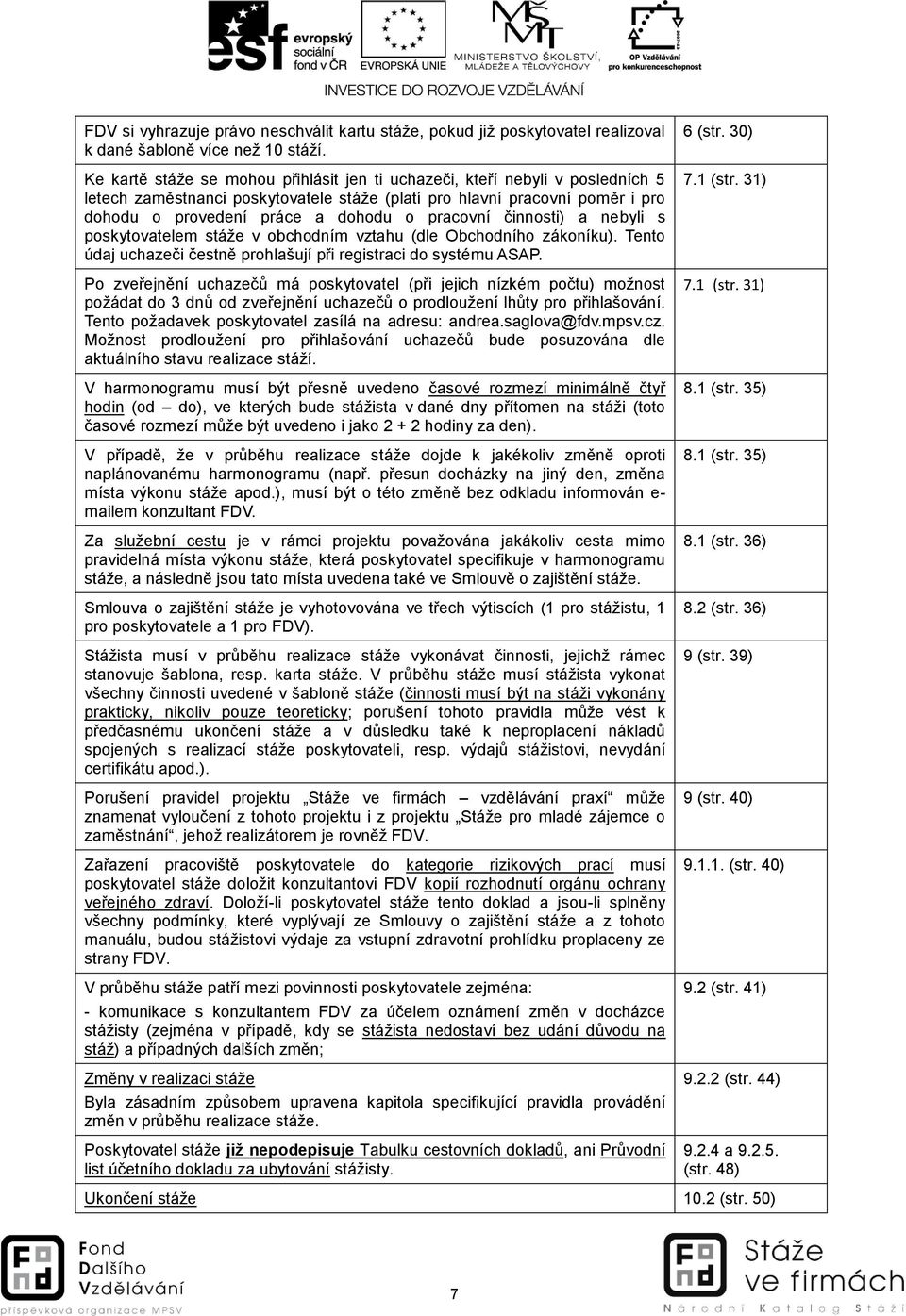 pracovní činnosti) a nebyli s poskytovatelem stáže v obchodním vztahu (dle Obchodního zákoníku). Tento údaj uchazeči čestně prohlašují při registraci do systému ASAP.