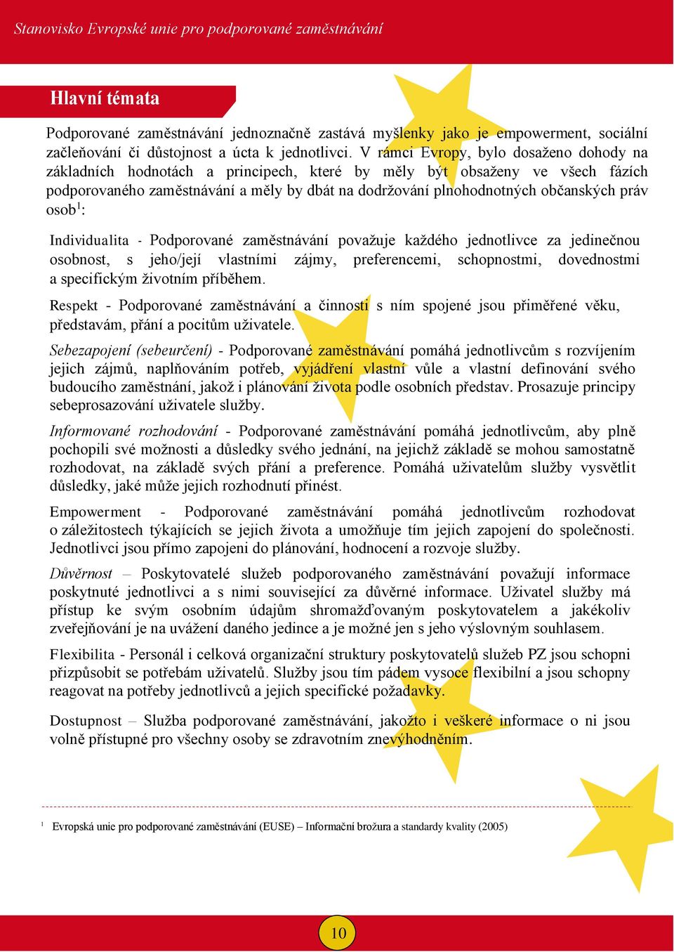 V rámci Evropy, bylo dosaženo dohody na základních hodnotách a principech, které by měly být obsaženy ve všech fázích podporovaného zaměstnávání a měly by dbát na dodržování plnohodnotných občanských