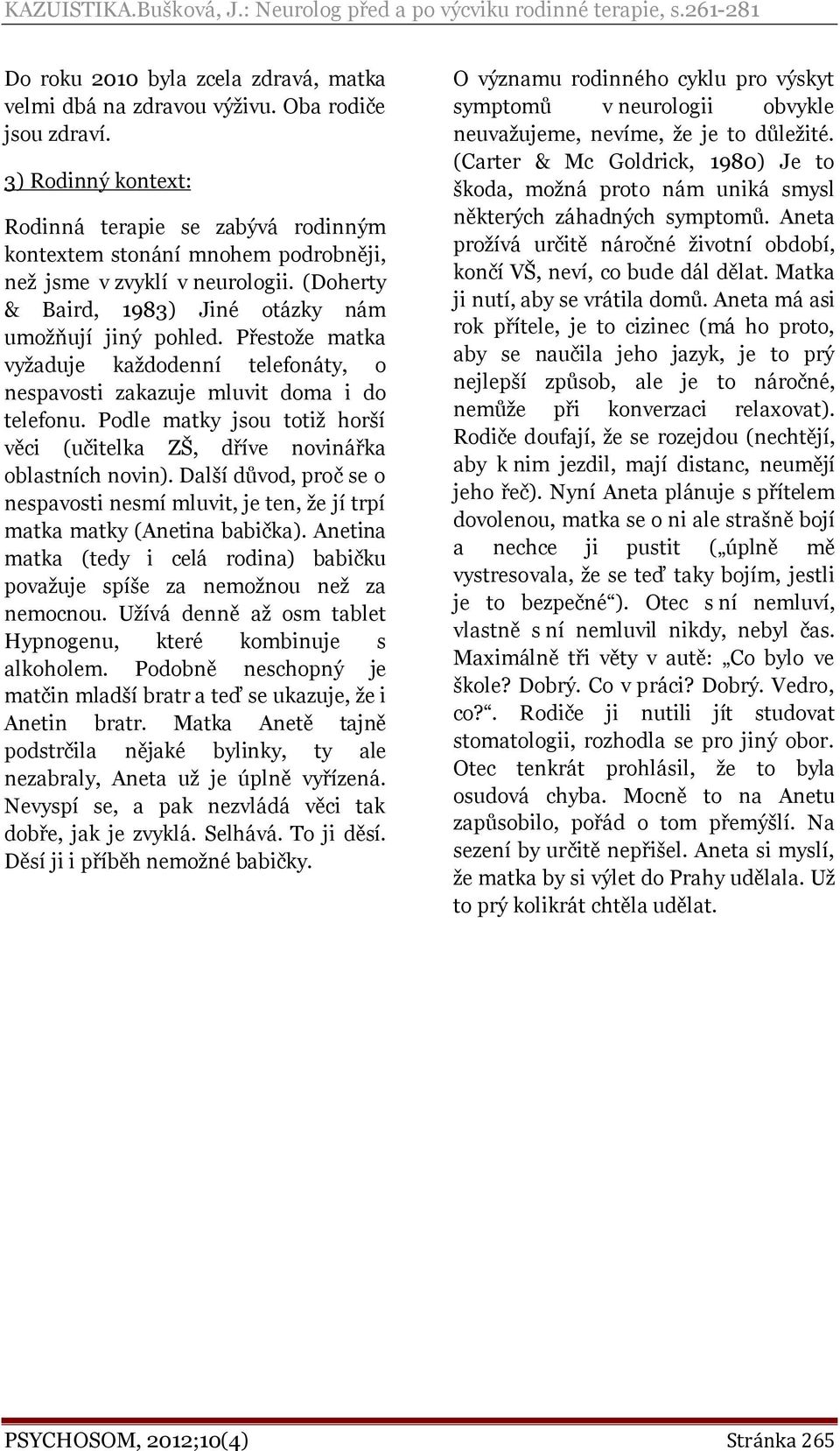 Přestože matka vyžaduje každodenní telefonáty, o nespavosti zakazuje mluvit doma i do telefonu. Podle matky jsou totiž horší věci (učitelka ZŠ, dříve novinářka oblastních novin).