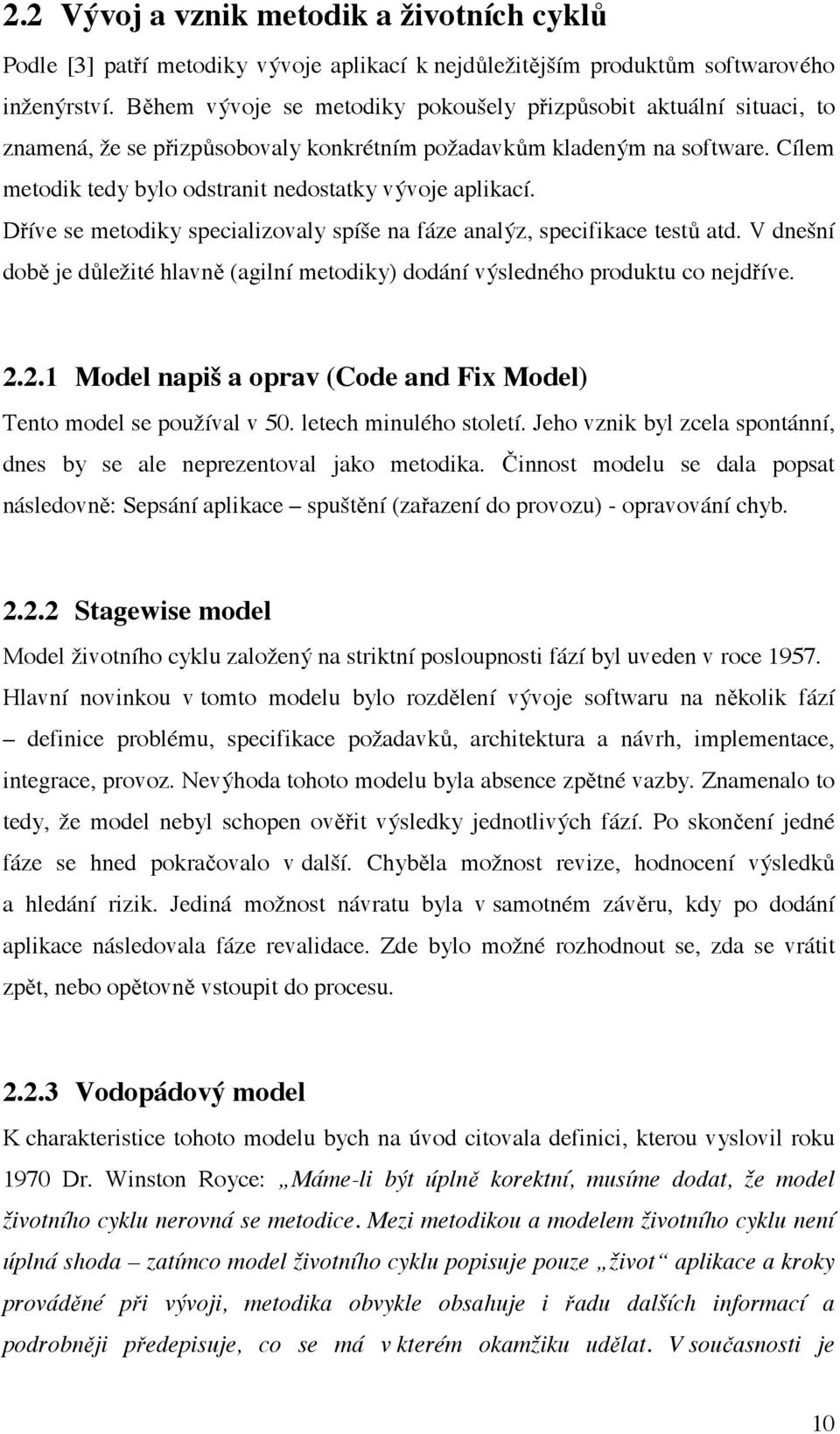 Cílem metodik tedy bylo odstranit nedostatky vývoje aplikací. Dříve se metodiky specializovaly spíše na fáze analýz, specifikace testů atd.