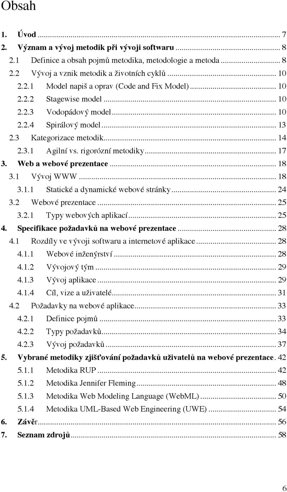 1 Vývoj WWW... 18 3.1.1 Statické a dynamické webové stránky... 24 3.2 Webové prezentace... 25 3.2.1 Typy webových aplikací... 25 4. Specifikace požadavků na webové prezentace... 28 4.