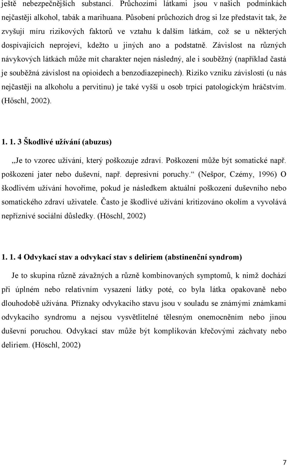 Závislost na různých návykových látkách můţe mít charakter nejen následný, ale i souběţný (například častá je souběţná závislost na opioidech a benzodiazepinech).