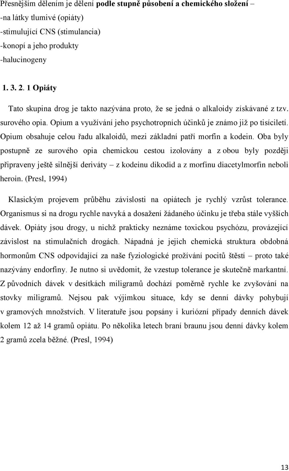 Opium obsahuje celou řadu alkaloidů, mezi základní patří morfin a kodein.