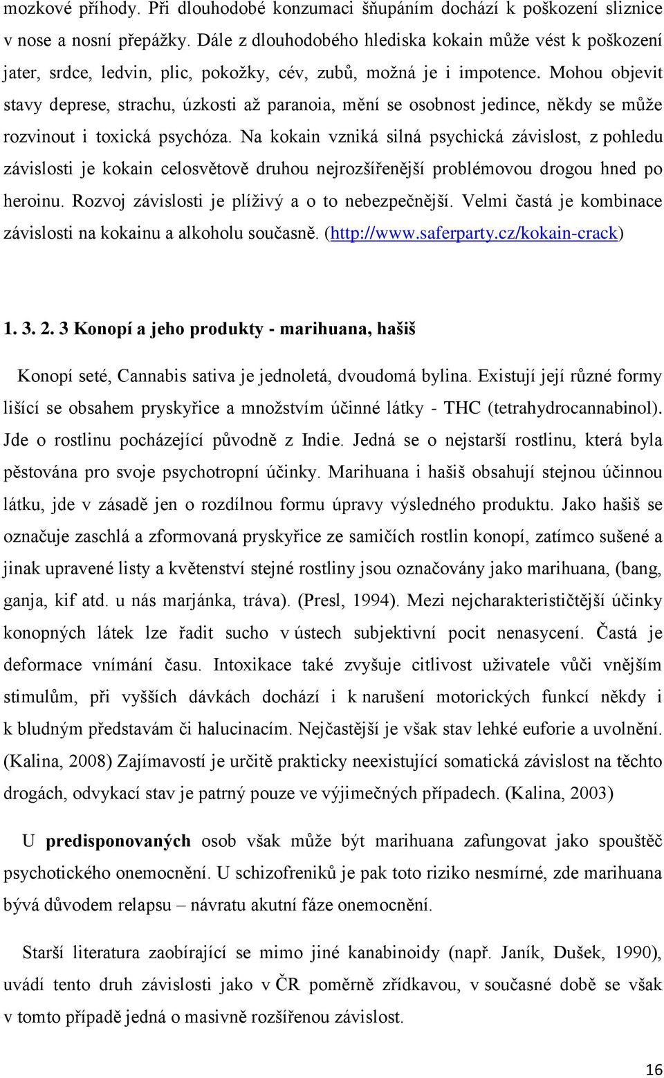 Mohou objevit stavy deprese, strachu, úzkosti aţ paranoia, mění se osobnost jedince, někdy se můţe rozvinout i toxická psychóza.