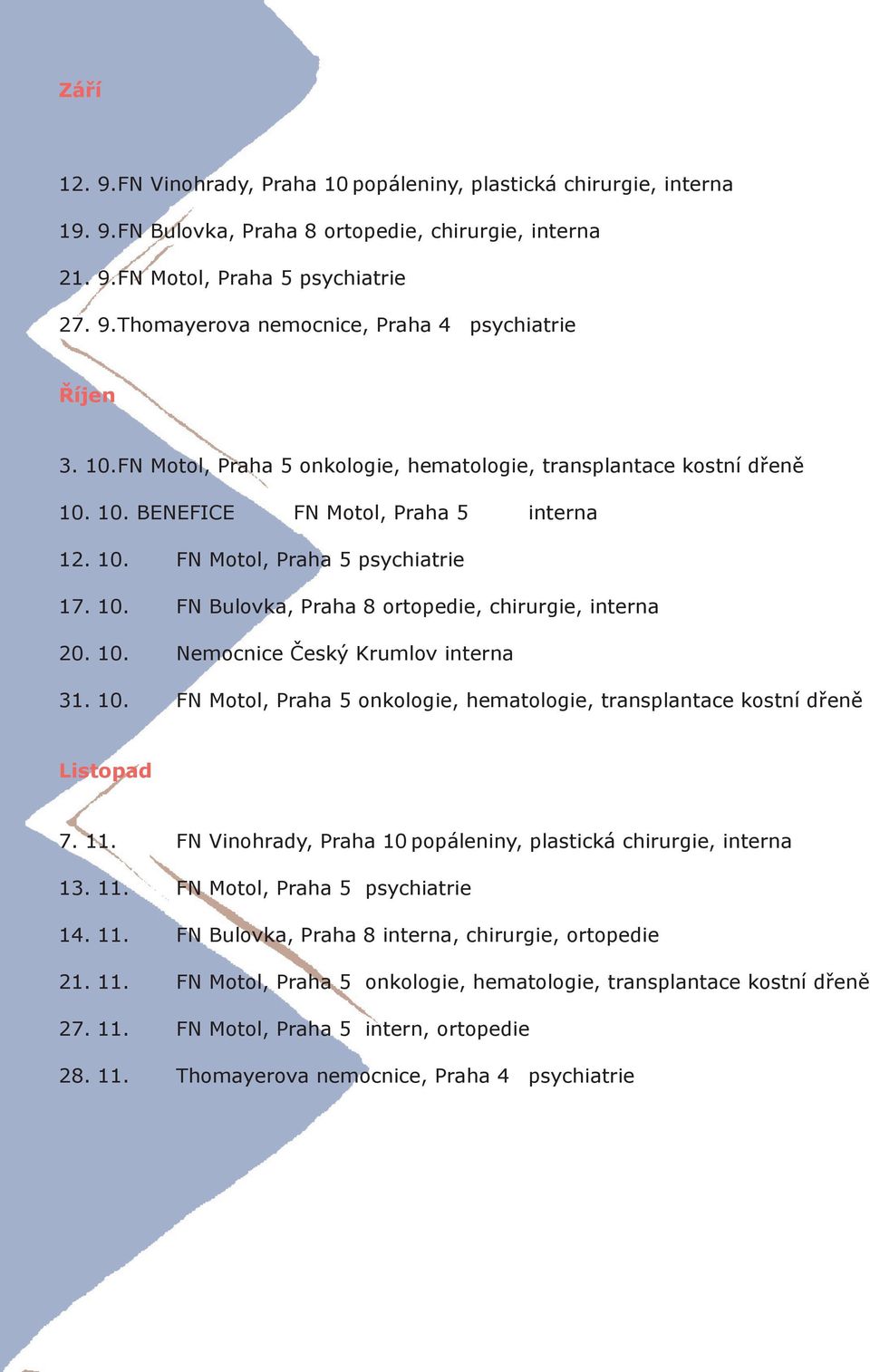 10. Nemocnice Český Krumlov interna 31. 10. FN Motol, Praha 5 onkologie, hematologie, transplantace kostní dřeně Listopad 7. 11. FN Vinohrady, Praha 10 popáleniny, plastická chirurgie, interna 13. 11. FN Motol, Praha 5 psychiatrie 14.