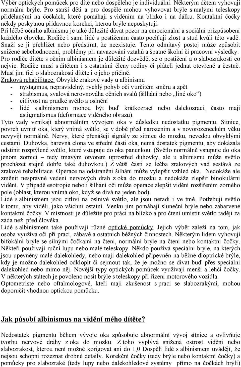 Kontaktní čočky někdy poskytnou přídavnou korekci, kterou brýle neposkytují. Při léčbě očního albinismu je také důležité dávat pozor na emocionální a sociální přizpůsobení každého člověka.