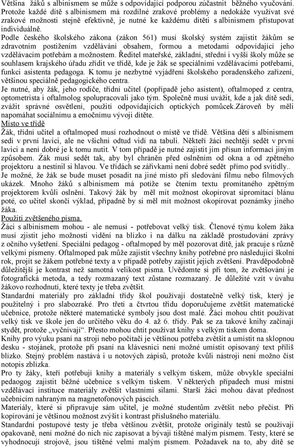 Podle českého školského zákona (zákon 561) musí školský systém zajistit žákům se zdravotním postižením vzdělávání obsahem, formou a metodami odpovídající jeho vzdělávacím potřebám a možnostem.