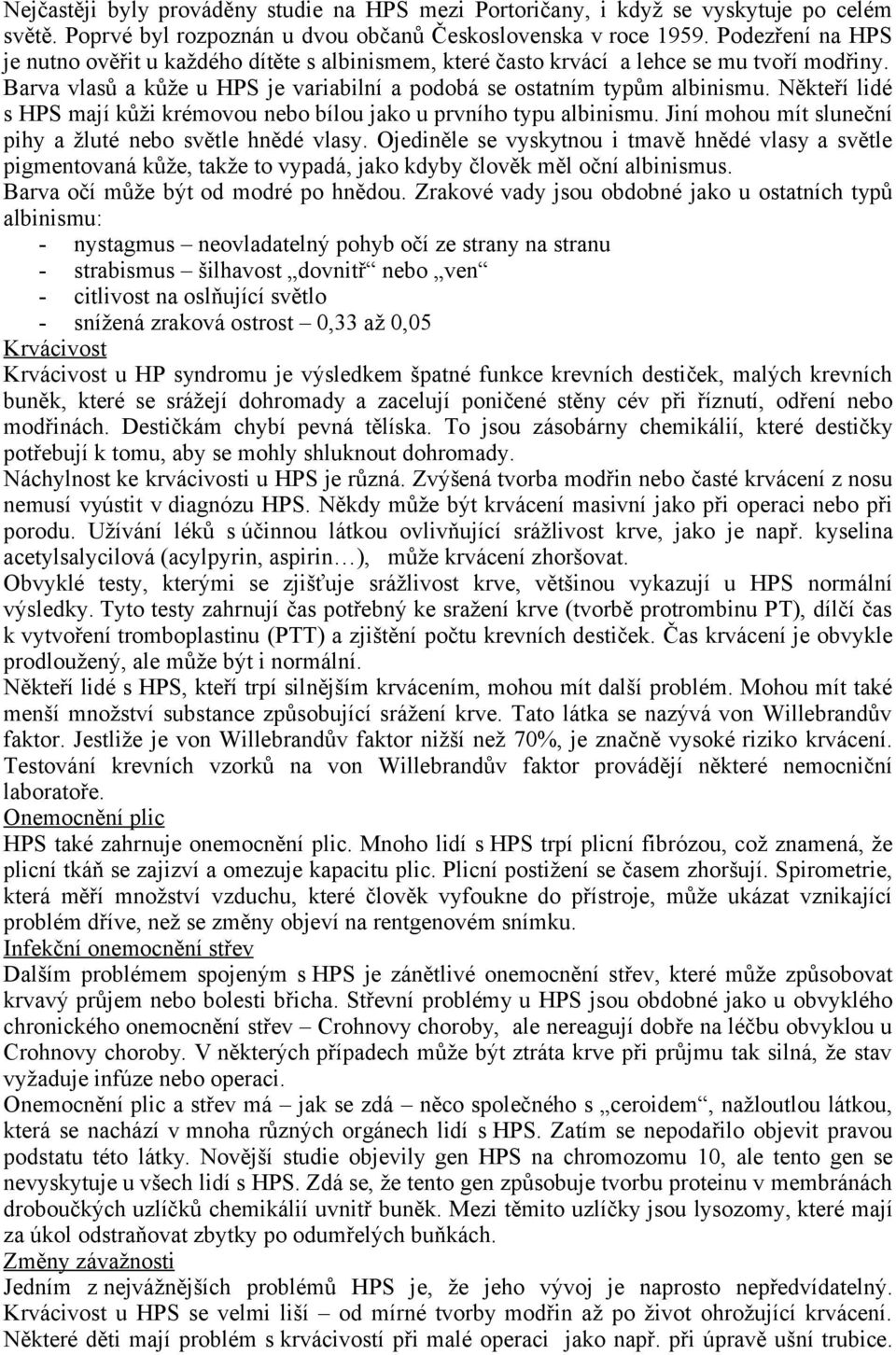 Někteří lidé s HPS mají kůži krémovou nebo bílou jako u prvního typu albinismu. Jiní mohou mít sluneční pihy a žluté nebo světle hnědé vlasy.