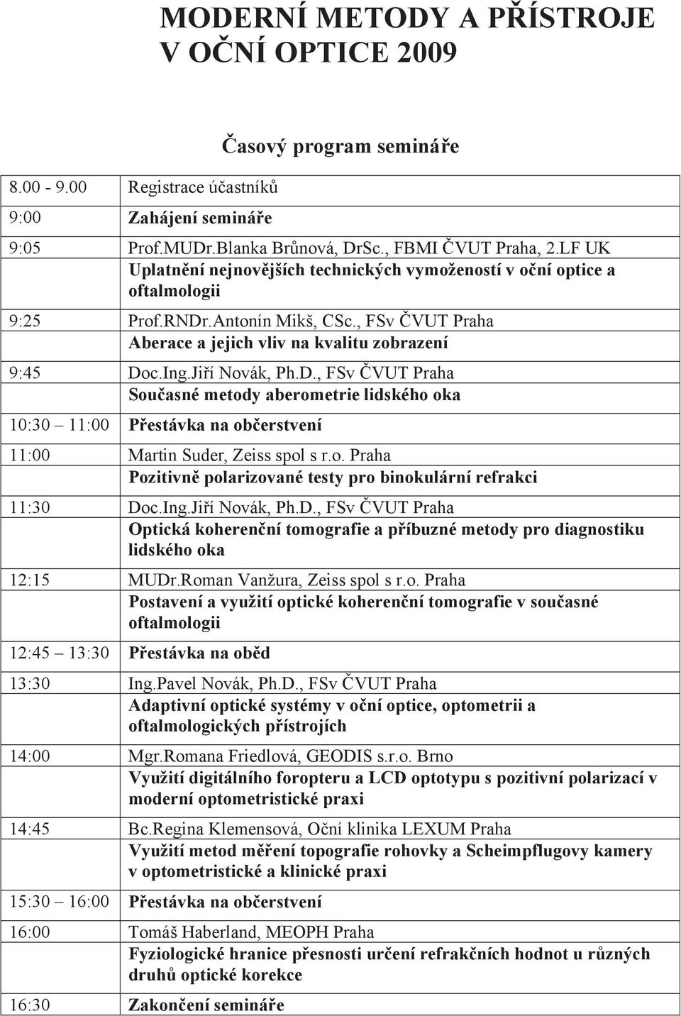 Ji í Novák, Ph.D., FSv VUT Praha Sou asné metody aberometrie lidského oka 10:30 11:00 P estávka na ob erstvení 11:00 Martin Suder, Zeiss spol s r.o. Praha Pozitivn polarizované testy pro binokulární refrakci 11:30 Doc.