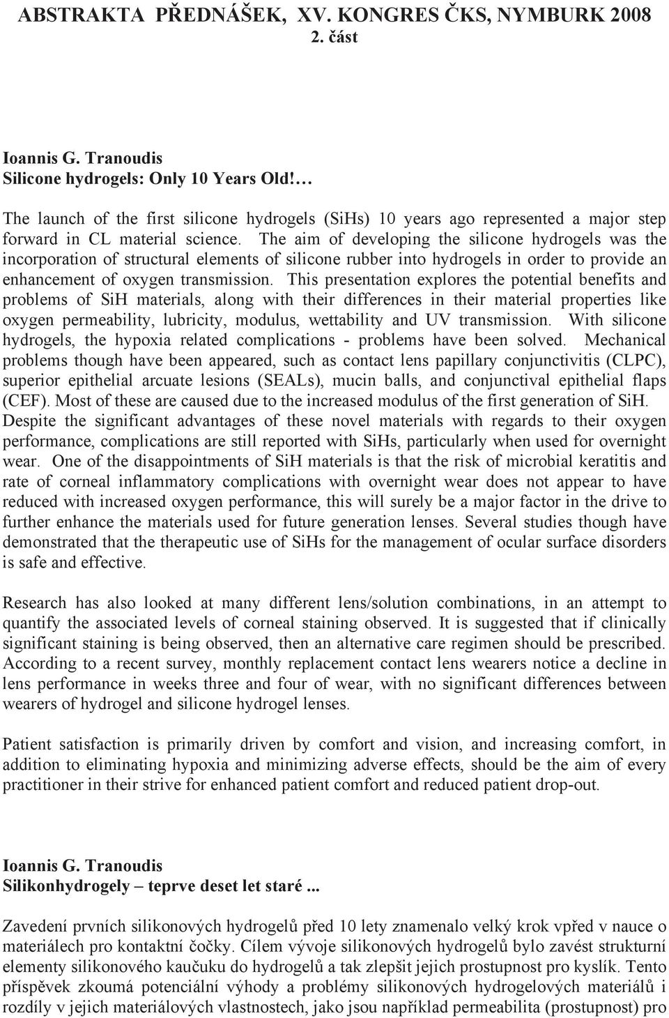 The aim of developing the silicone hydrogels was the incorporation of structural elements of silicone rubber into hydrogels in order to provide an enhancement of oxygen transmission.