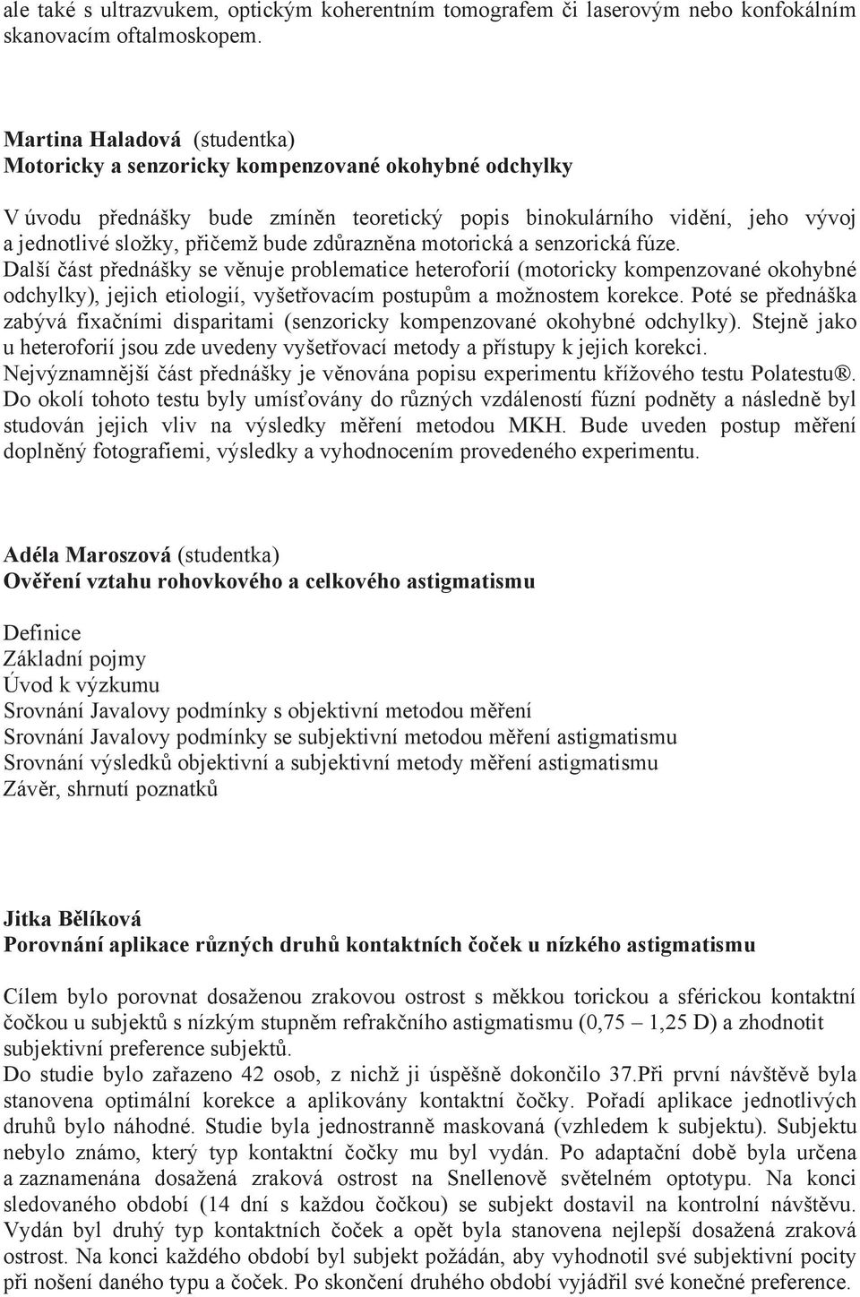 razn na motorická a senzorická fúze. Další ást p ednášky se v nuje problematice heteroforií (motoricky kompenzované okohybné odchylky), jejich etiologií, vyšet ovacím postup m a možnostem korekce.