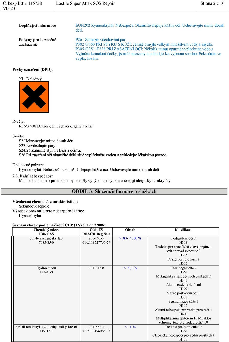 Vyjměte kontaktní čočky, jsou-li nasazeny a pokud je lze vyjmout snadno. Pokračujte ve vyplachování. Prvky označení (DPD): Xi - Dráždivý R-věty: R36/37/38 Dráždí oči, dýchací orgány a kůži.