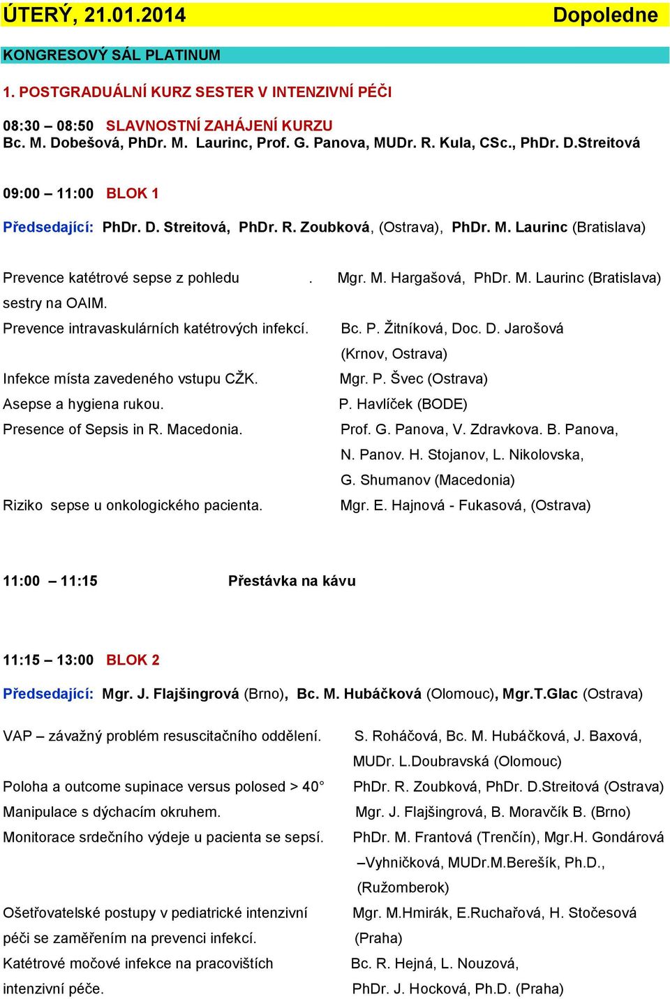 Prevence intravaskulárních katétrových infekcí. Bc. P. Žitníková, Doc. D. Jarošová (Krnov, Ostrava) Infekce místa zavedeného vstupu CŽK. Mgr. P. Švec (Ostrava) Asepse a hygiena rukou. P. Havlíček (BODE) Presence of Sepsis in R.