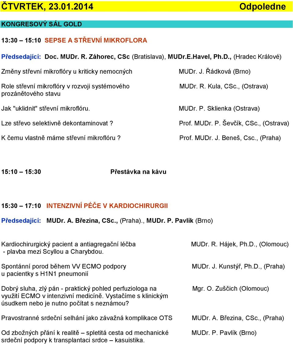 c. MUDr. R. Záhorec, CSc (Bratislava), MUDr.E.Havel, Ph.D., (Hradec Králové) Změny střevní mikroflóry u kriticky nemocných Role střevní mikroflóry v rozvoji systémového prozánětového stavu Jak "uklidnit" střevní mikroflóru.